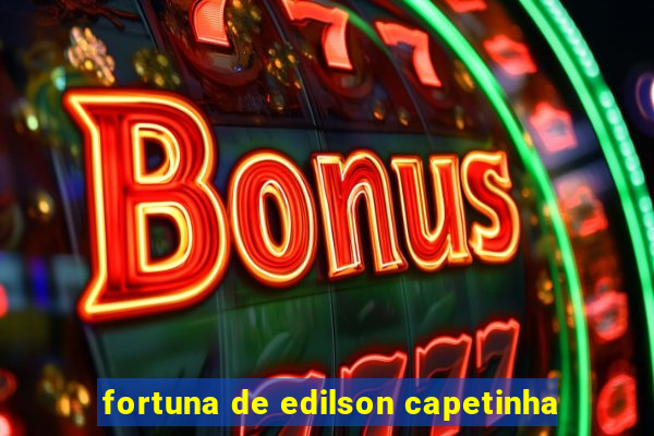 fortuna de edilson capetinha